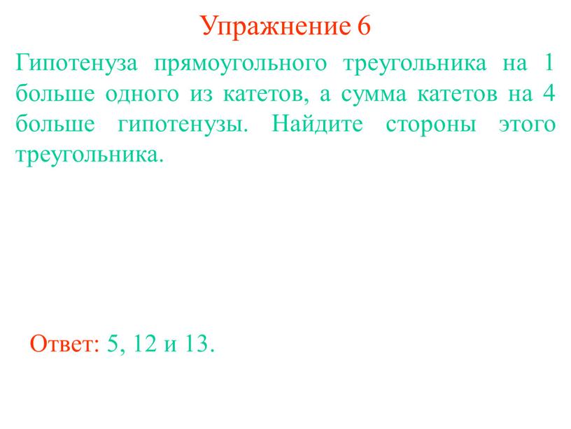 Упражнение 6 Гипотенуза прямоугольного треугольника на 1 больше одного из катетов, а сумма катетов на 4 больше гипотенузы