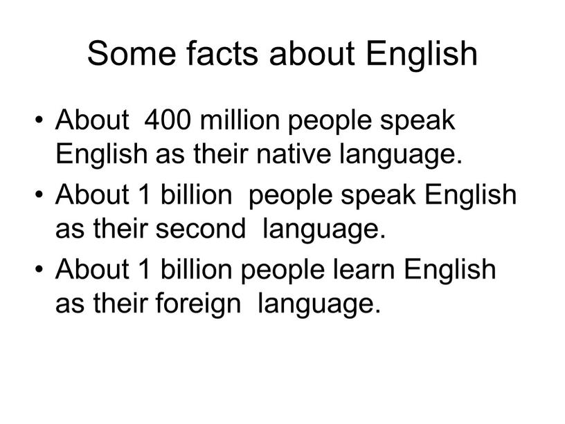 Some facts about English About 400 million people speak