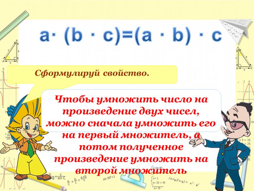 Сформулируй свойство. Чтобы умножить число на произведение двух чисел, можно сначала умножить его на первый множитель, а потом полученное произведение умножить на второй множитель a∙…