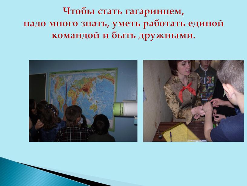 Чтобы стать гагаринцем, надо много знать, уметь работать единой командой и быть дружными