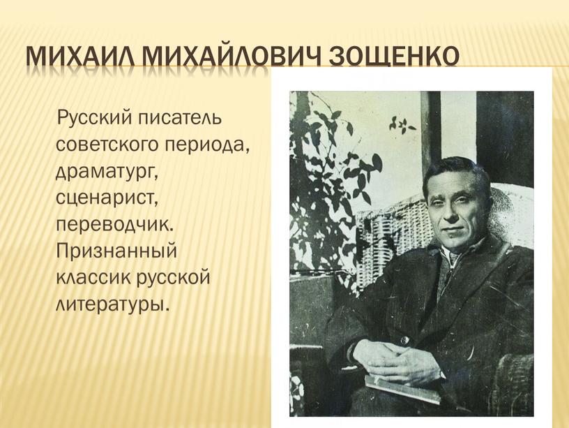 Михаил Михайлович Зощенко Русский писатель советского периода, драматург, сценарист, переводчик