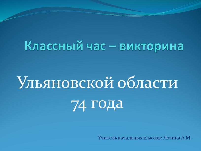 Классный час – викторина Ульяновской области 74 года