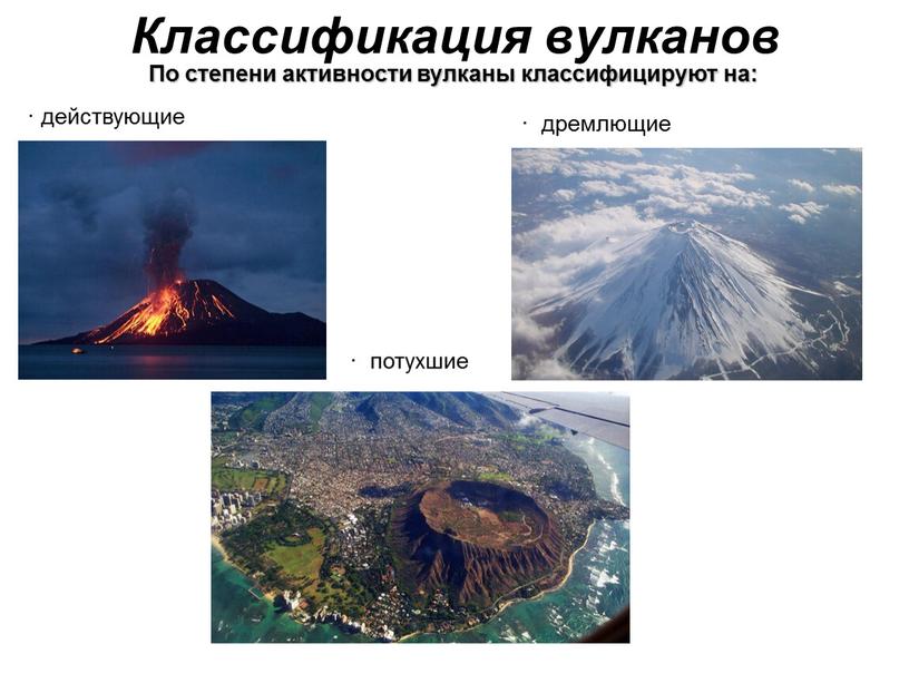 Классификация вулканов По степени активности вулканы классифицируют на: · действующие · дремлющие · потухшие