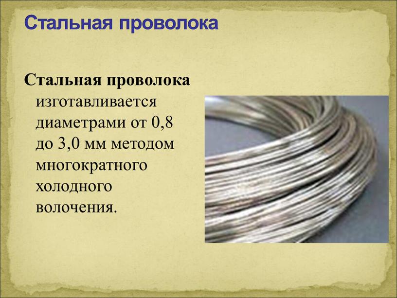 Стальная проволока Стальная проволока изготавливается диаметрами от 0,8 до 3,0 мм методом многократного холодного волочения