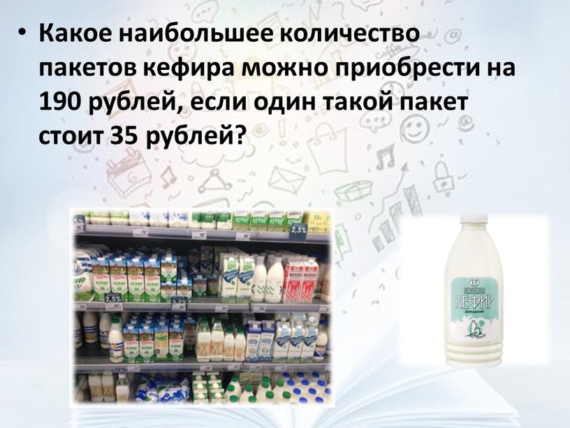 Какое наибольшее количество пакетов кефира можно приобрести на 190 рублей, если один такой пакет стоит 35 рублей?