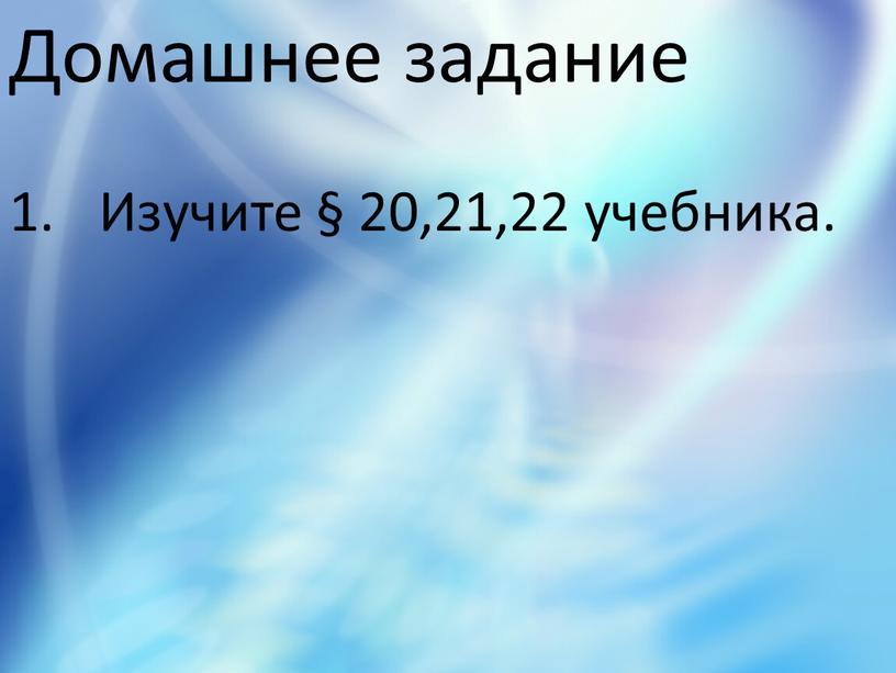 Домашнее задание 1. Изучите § 20,21,22 учебника