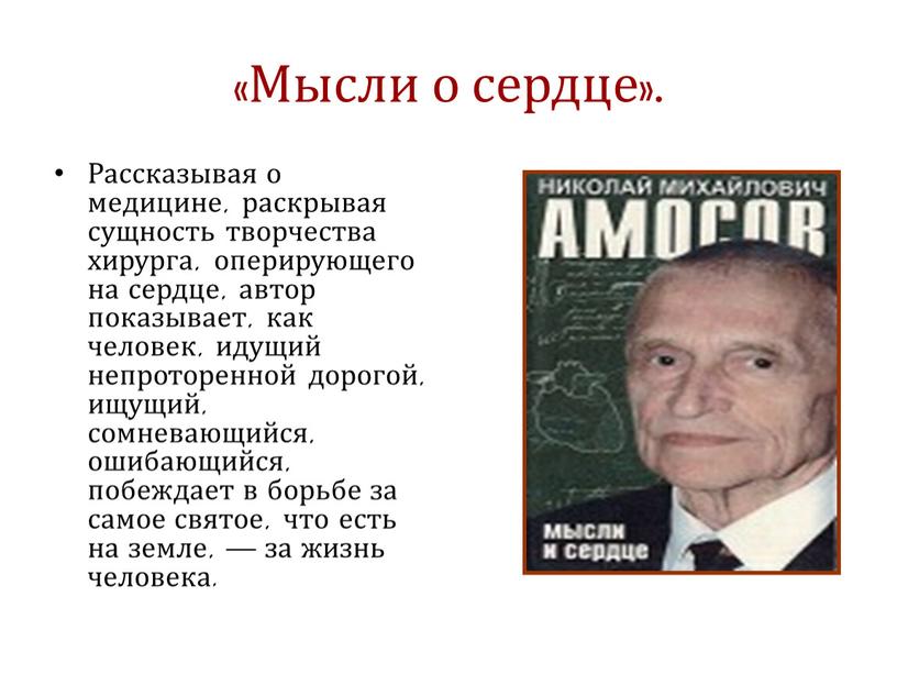 Мысли о сердце». Рассказывая о медицине, раскрывая сущность творчества хирурга, оперирующего на сердце, автор показывает, как человек, идущий непроторенной дорогой, ищущий, сомневающийся, ошибающийся, побеждает в…