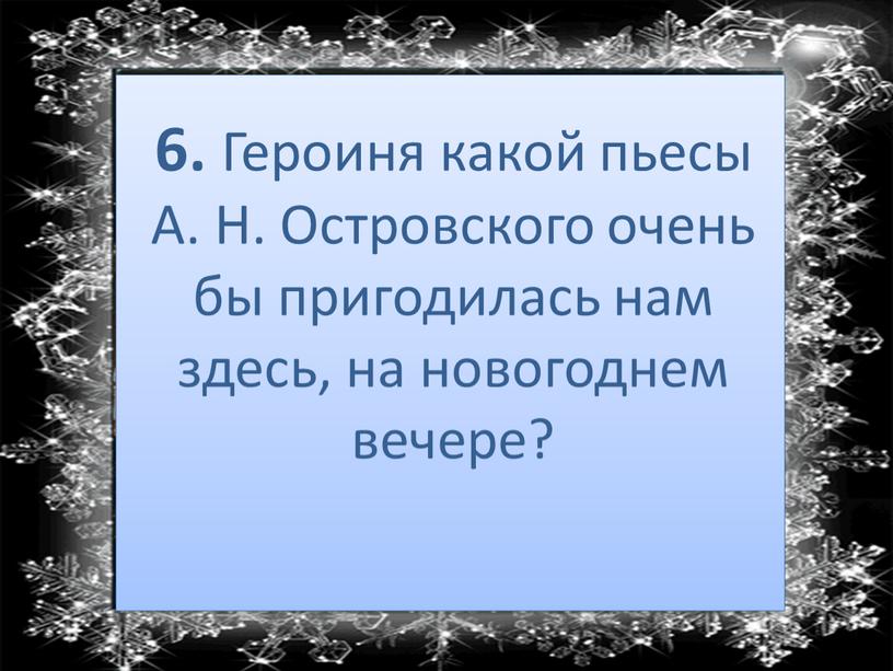 Героиня какой пьесы А. Н. Островского очень бы пригодилась нам здесь, на новогоднем вечере?