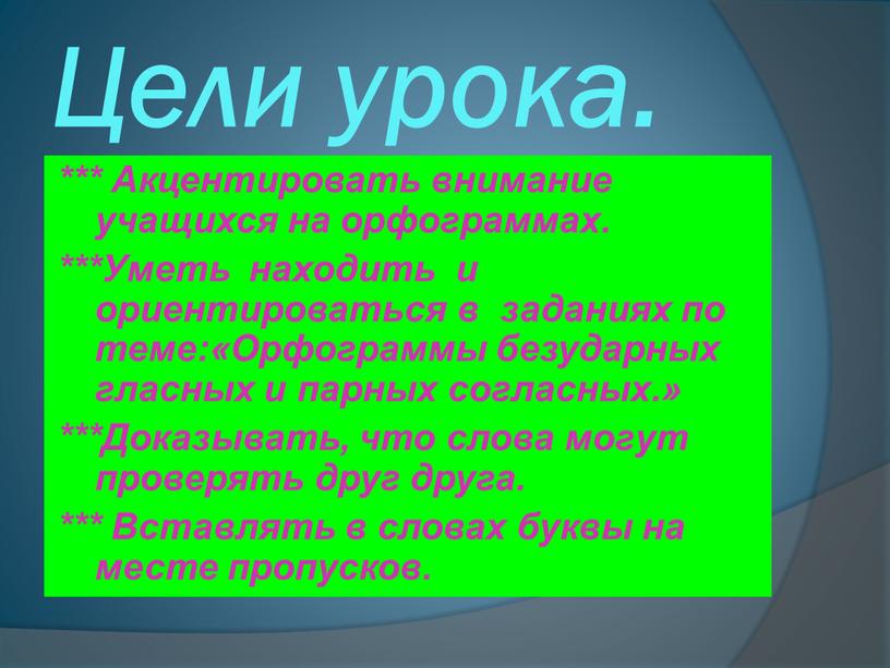 Цели урока. *** Акцентировать внимание учащихся на орфограммах