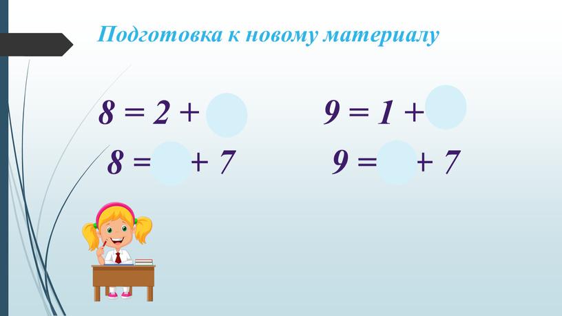 Подготовка к новому материалу 8 = 2 + 6 9 = 1 + 8 8 = 1 + 7 9 = 2 + 7