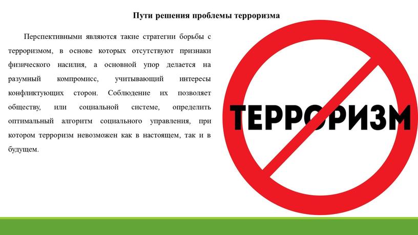 Перспективными являются такие стратегии борьбы с терроризмом, в основе которых отсутствуют признаки физического насилия, а основной упор делается на разумный компромисс, учитывающий интересы конфликтующих сторон