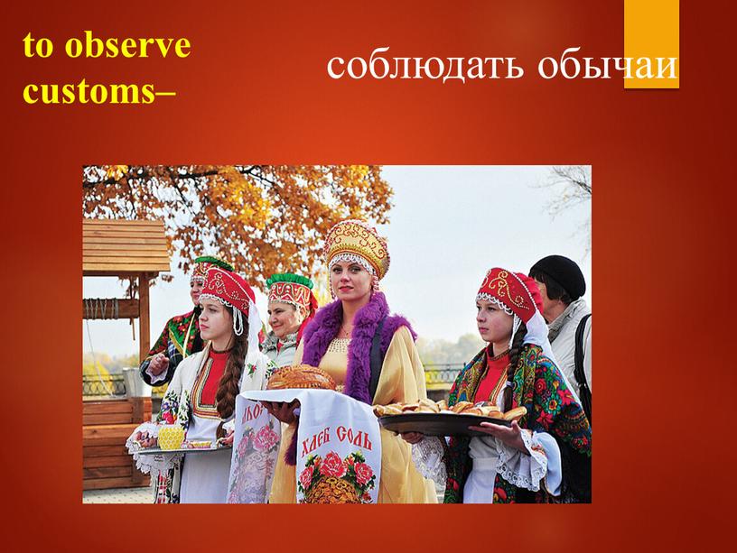 to observe customs– соблюдать обычаи