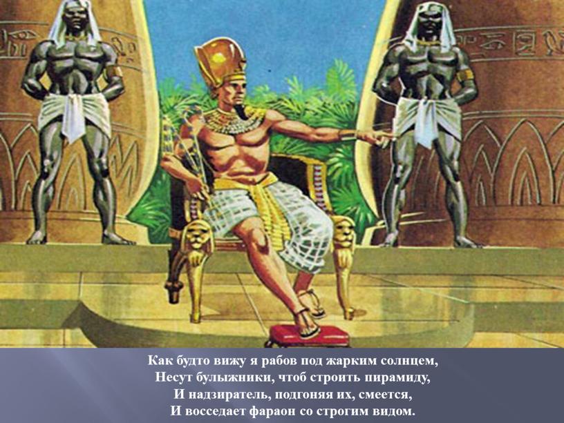 Как будто вижу я рабов под жарким солнцем,