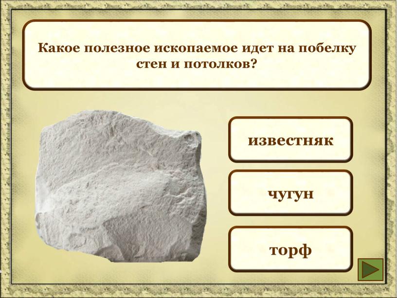 Какое полезное ископаемое идет на побелку стен и потолков? известняк чугун торф