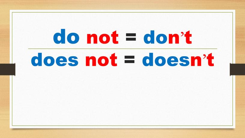 do not = don’t does not = doesn’t