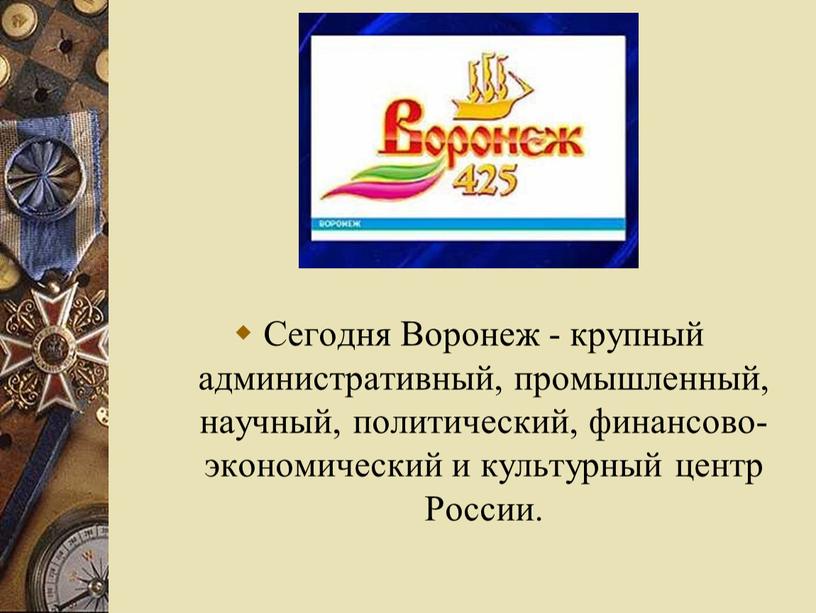 Сегодня Воронеж - крупный административный, промышленный, научный, политический, финансово-экономический и культурный центр