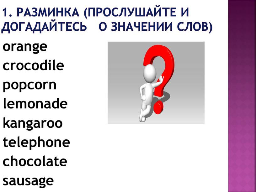 Разминка (прослушайте и догадайтесь о значении слов) orange crocodile popcorn lemonade kangaroo telephone chocolate sausage