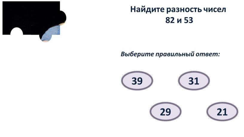 Найдите разность чисел 82 и 53