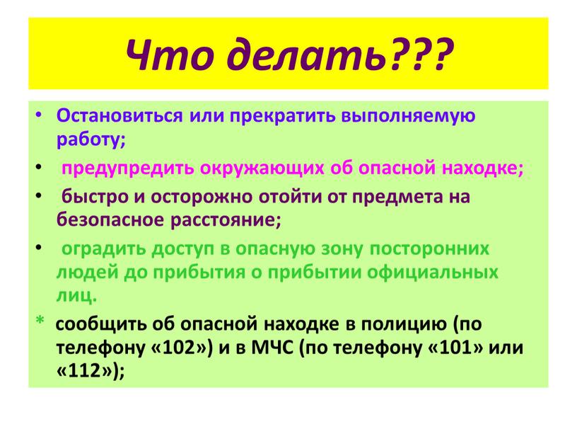 Что делать??? Остановиться или прекратить выполняемую работу; предупредить окружающих об опасной находке; быстро и осторожно отойти от предмета на безопасное расстояние; оградить доступ в опасную…