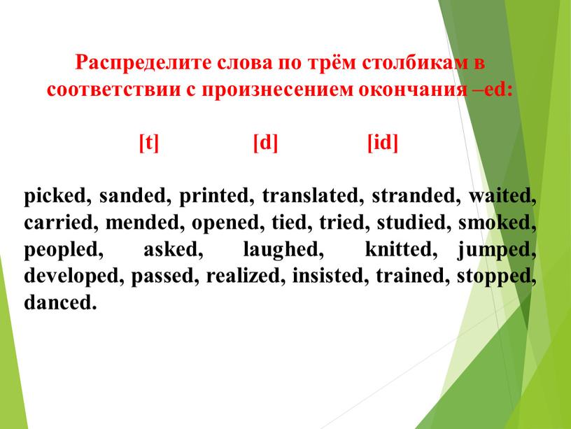 Распределите слова по трём столбикам в соответствии с произнесением окончания –ed: [t] [d] [id] picked, sanded, printed, translated, stranded, waited, carried, mended, opened, tied, tried,…