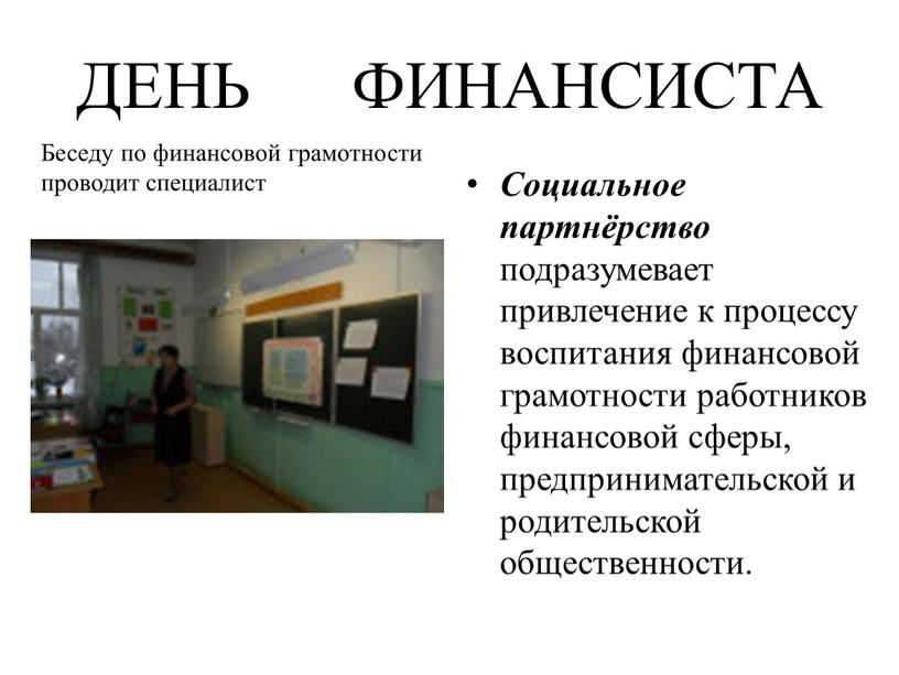 ДЕНЬ ФИНАНСИСТА Социальное партнёрство подразумевает привлечение к процессу воспитания финансовой грамотности работников финансовой сферы, предпринимательской и родительской общественности