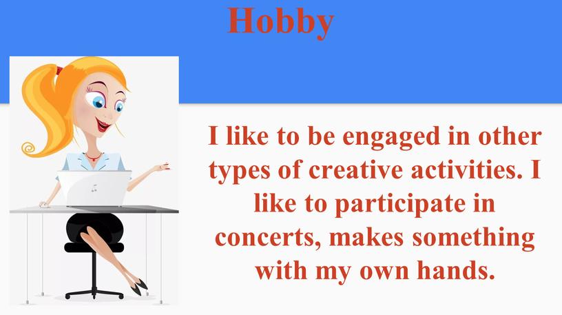 Hobby I like to be engaged in other types of creative activities