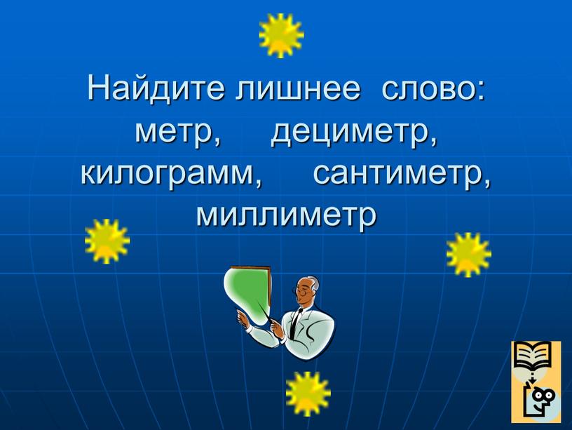 Найдите лишнее слово: метр, дециметр, килограмм, сантиметр, миллиметр