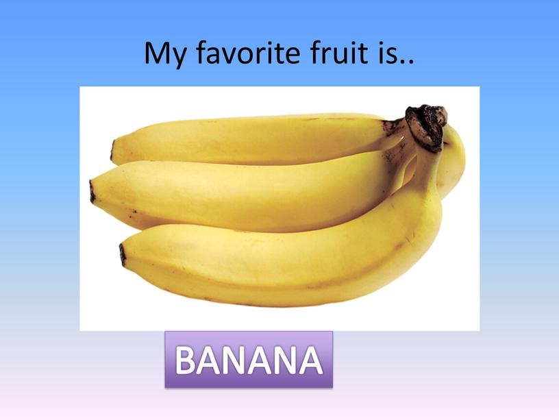 My favorite fruit is.. BANANA