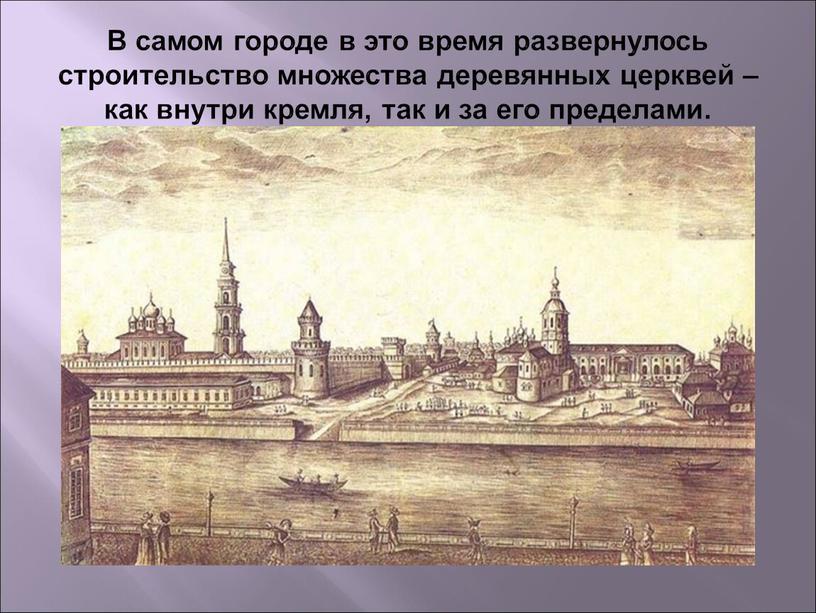 В самом городе в это время развернулось строительство множества деревянных церквей – как внутри кремля, так и за его пределами