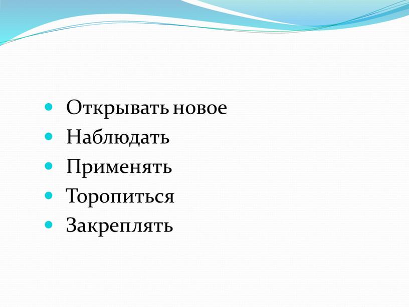 Открывать новое Наблюдать Применять