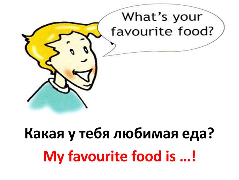 Какая у тебя любимая еда? My favourite food is …!