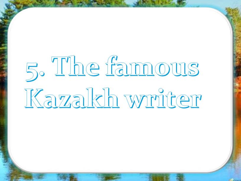 5. The famous Kazakh writer