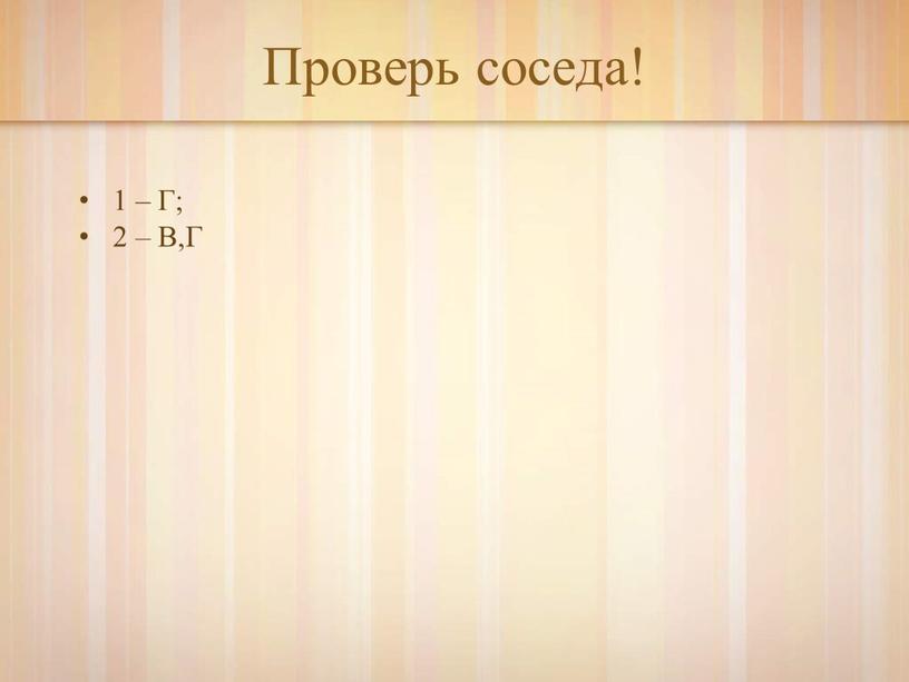 Проверь соседа! 1 – Г; 2 – В,Г