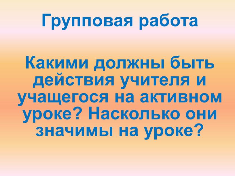 Групповая работа Какими должны быть действия учителя и учащегося на активном уроке?