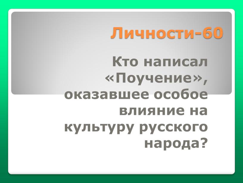 Личности-60 Кто написал «Поучение», оказавшее особое влияние на культуру русского народа?