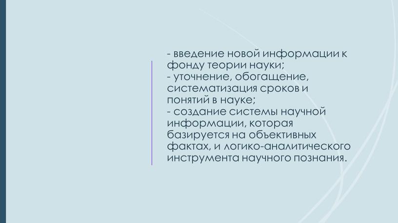 - введение новой информации к фонду теории науки; - уточнение, обогащение, систематизация сроков и понятий в науке; - создание системы научной информации, которая базируется на…