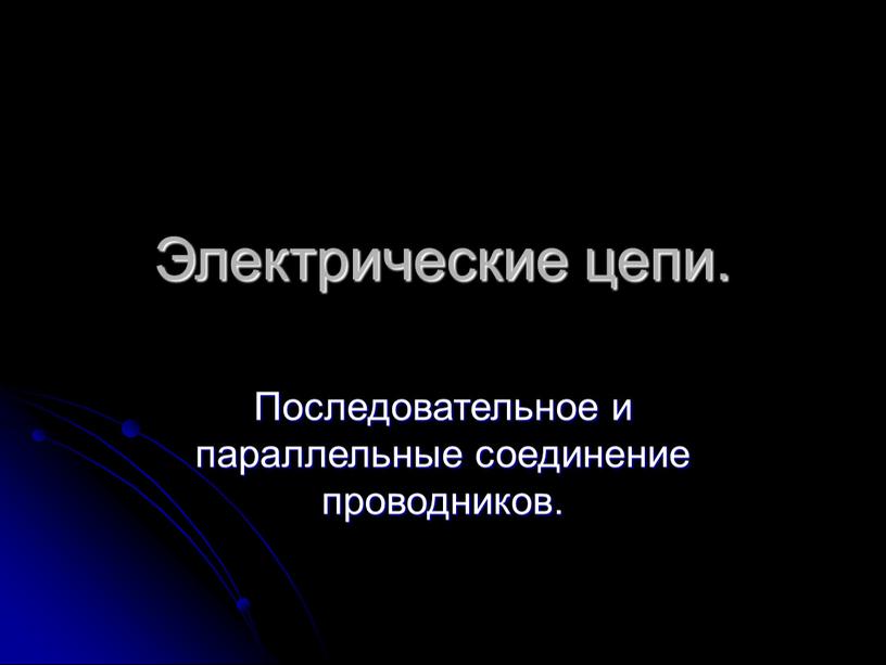 Электрические цепи. Последовательное и параллельные соединение проводников