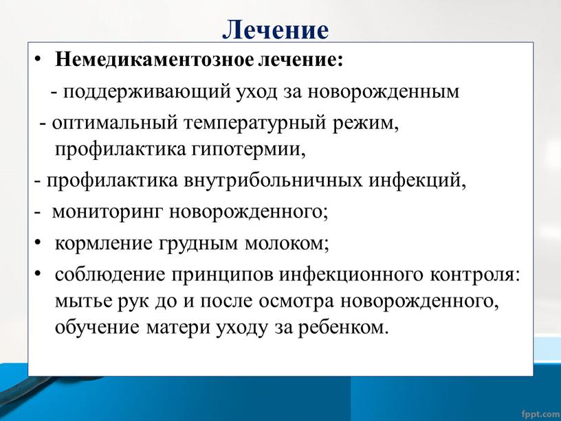 Лечение Немедикаментозное лечение: - поддерживающий уход за новорожденным - оптимальный температурный режим, профилактика гипотермии, - профилактика внутрибольничных инфекций, - мониторинг новорожденного; кормление грудным молоком; соблюдение…