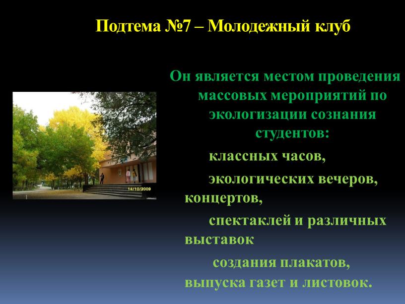 Подтема №7 – Молодежный клуб Он является местом проведения массовых мероприятий по экологизации сознания студентов: классных часов, экологических вечеров, концертов, спектаклей и различных выставок создания…