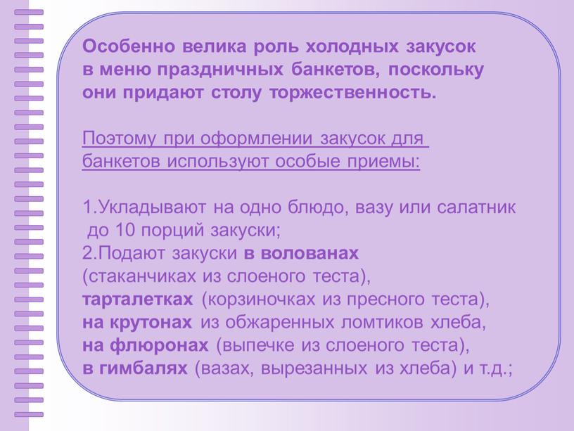 Особенно велика роль холодных закусок в меню празднич­ных банкетов, поскольку они придают столу торжественность