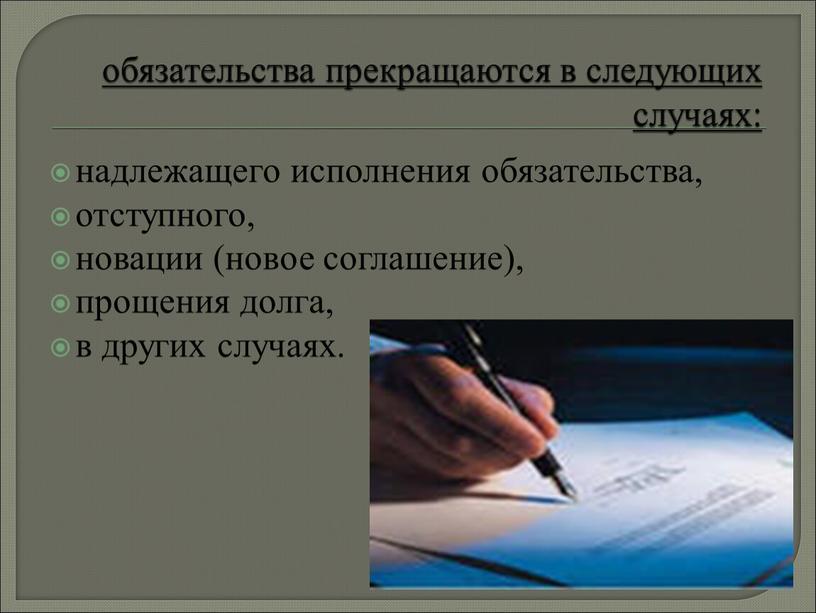 обязательства прекращаются в следующих случаях: надлежащего исполнения обязательства, отступного, новации (новое соглашение), прощения долга, в других случаях.