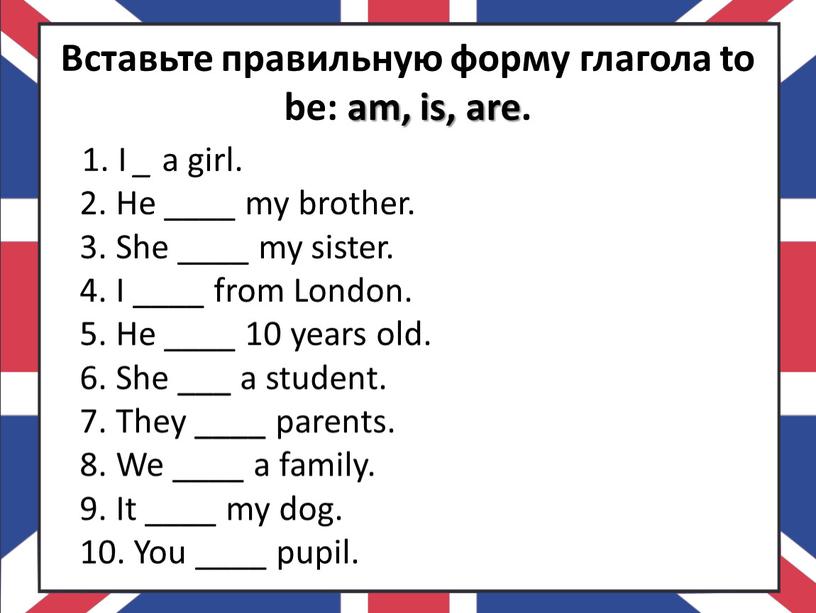 Вставьте правильную форму глагола to be: am, is, are