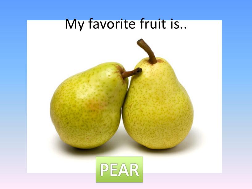 My favorite fruit is.. PEAR