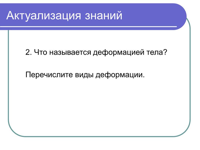 Актуализация знаний 2. Что называется деформацией тела?