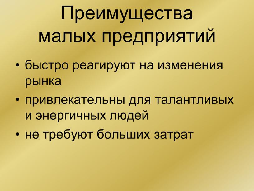 Преимущества малых предприятий быстро реагируют на изменения рынка привлекательны для талантливых и энергичных людей не требуют больших затрат