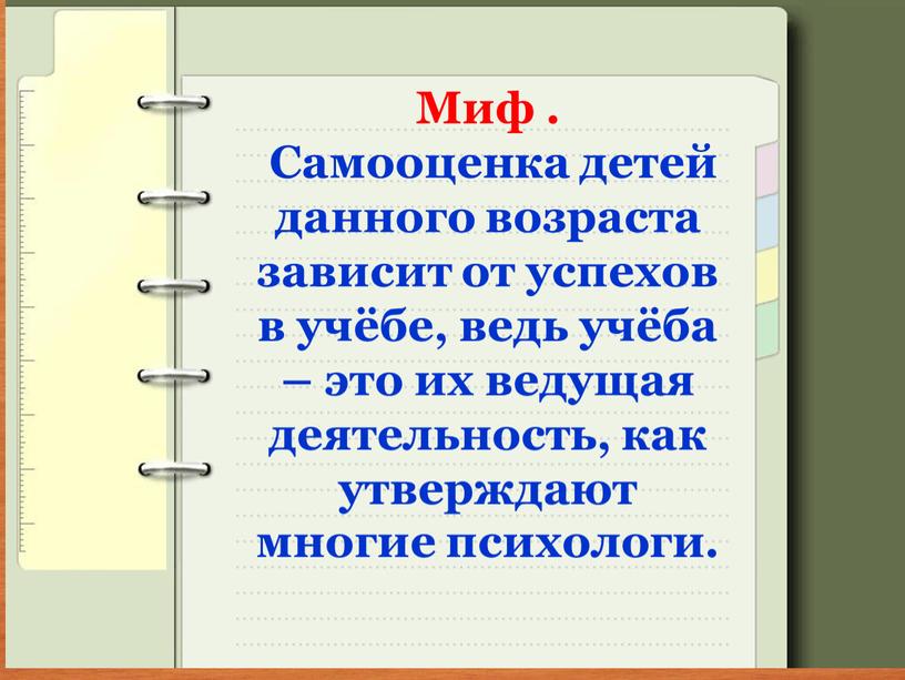 Миф . Самооценка детей данного возраста зависит от успехов в учёбе, ведь учёба – это их ведущая деятельность, как утверждают многие психологи