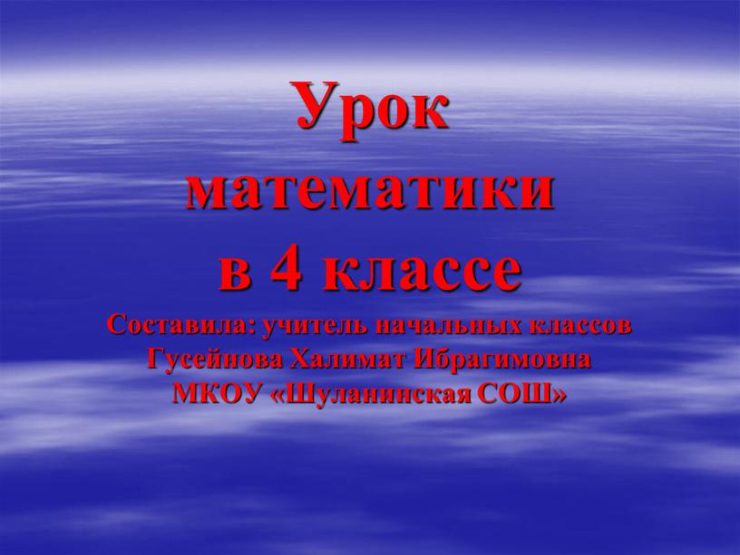 Урок математики в 4 классе Составила: учитель начальных классов