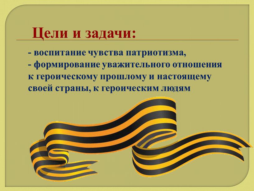 Цели и задачи: - воспитание чувства патриотизма, - формирование уважительного отношения к героическому прошлому и настоящему своей страны, к героическим людям