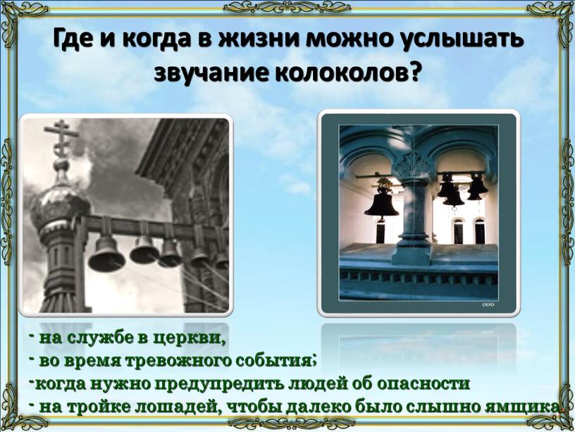 Где и когда в жизни можно услышать звучание колоколов? - на службе в церкви, - во время тревожного события; -когда нужно предупредить людей об опасности…