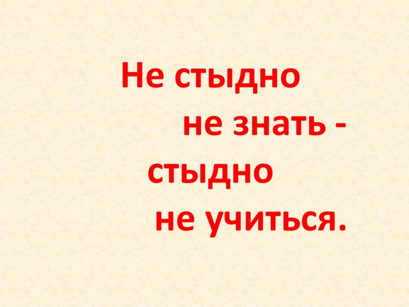 Не стыдно не знать - стыдно не учиться